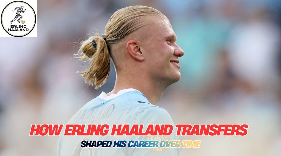 How Erling Haaland Transfers Shaped His Career Over Time How Erling Haaland Transfers Shaped